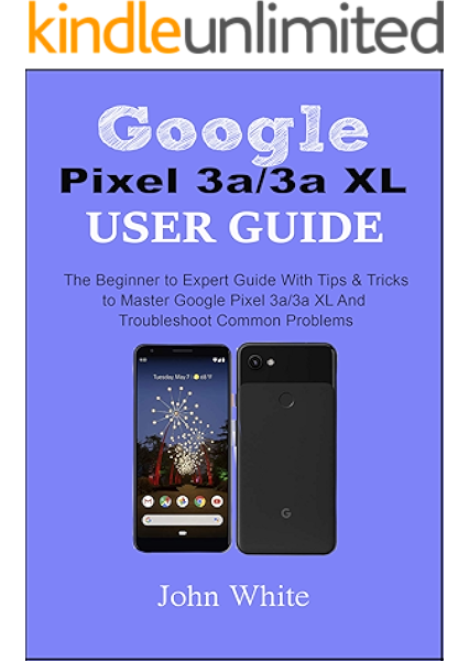 Amazon Com Google Pixel 3a 3a Xl Users Guide The Beginner To Expert Guide With Tips And Tricks To Master Google Pixel 3a 3a Xl And Troubleshoot Common Problems Ebook White John Kindle Store