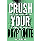 Crush Your Kryptonite: How to Conquer Your Weakness and Unleash Your Superpower