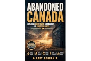 ABANDONED CANADA: Exploring Ghost Towns, Lost Railways and Forgotten Places: The Complete Historical Journey Through Canada's