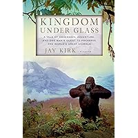 Kingdom Under Glass: A Tale of Obsession, Adventure, and One Man's Quest to Preserve the World's Great Animals