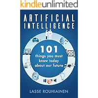 Artificial Intelligence: 101 Things You Must Know Today About Our Future