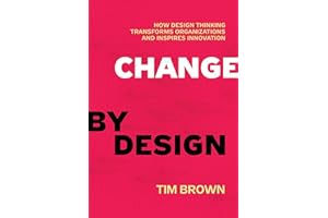 Change by Design: How Design Thinking Transforms Organizations and Inspires Innovation – From the IDEO CEO: Creative Strategi