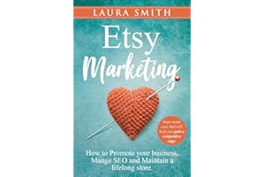 Etsy Marketing: How to Promote Your Business, Manage SEO, and Maintain a Lifelong Store: Steps made easy that will help you gain a competitive edge