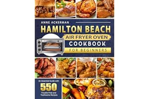 Hamilton Beach Air Fryer Oven Cookbook for Beginners: An Essential Guide with 550 Trouble-Free and Toothsome Recipes