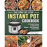 The Step-by-Step Instant Pot Cookbook: 100 Simple Recipes for Spectacular Results -- with Photographs of Every Step