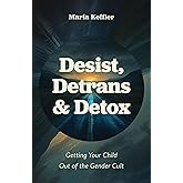 Desist, Detrans & Detox: Getting Your Child Out of the Gender Cult