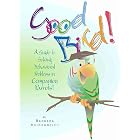 Good Bird! A Guide to Solving Behavioral Problems in Companion Parrots