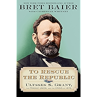 To Rescue the Republic: Ulysses S. Grant, the Fragile Union, and the Crisis of 1876