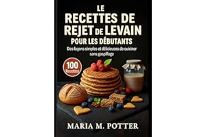 Le Recettes de rejet de levain pour les débutants: Des façons simples et délicieuses de cuisiner sans gaspillage. (French Edi