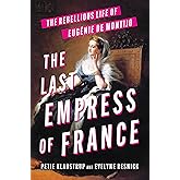 The Last Empress of France: The Rebellious Life of Eugénie de Montijo – A Powerful Biography of Politics and Passion in the Second Empire