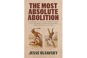 The Most Absolute Abolition: Runaways, Vigilance Committees, and the Rise of Revolutionary Abolitionism, 1835–1861 (Antislavery, Abolition, and the Atlantic World)
