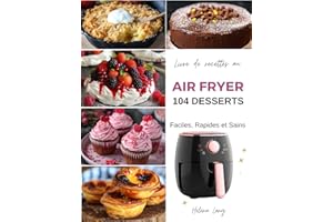 Air Fryer - 104 Desserts Faciles, Rapides et Sains: Découvrez le secret pour des desserts divinement simples et rapides cuits