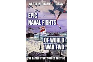 Epic Naval Fights of World War Two: The Battles that Turned the Tide (The Captain Frank H. Shaw Maritime History Series)
