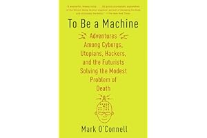 To Be a Machine: Adventures Among Cyborgs, Utopians, Hackers, and the Futurists Solving the Modest Problem of Death