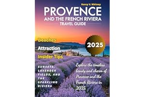 Provence And The French Riviera Travel Guide 2025: Discover the Charm of Lavender Fields, Glamorous Resorts, Seaside Villages