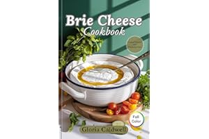 Brie Cheese Cookbook: Simple and Delicious Brie Cheese Recipes for Beginners. From Appetizers to Decadent Desserts and Perfec