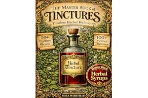 The Master Book of Tinctures: Timeless Herbal Techniques for Creating Powerful Natural Remedies