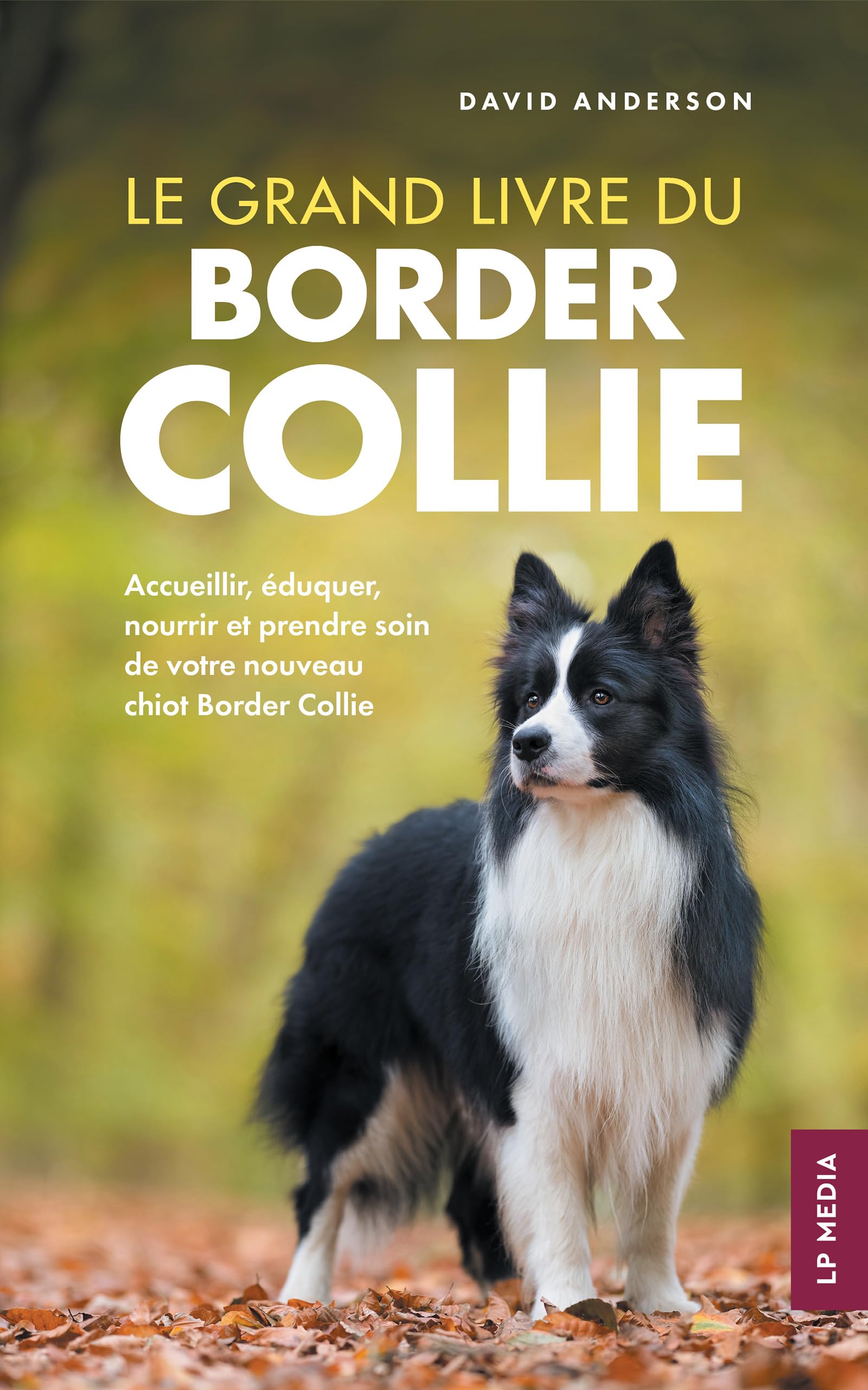 Le grand livre du Border Collie: Accueillir, éduquer, nourrir et prendre soin de votre nouveau chiot Border Collie