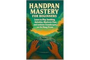 Handpan Mastery for Beginners: Learn to Play Soothing Melodies, Rhythmic Flow, and Ambient Soundscapes on the Hang Drum