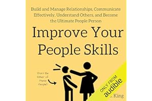 Improve Your People Skills: Build and Manage Relationships, Communicate Effectively, Understand Others, and Become the Ultima
