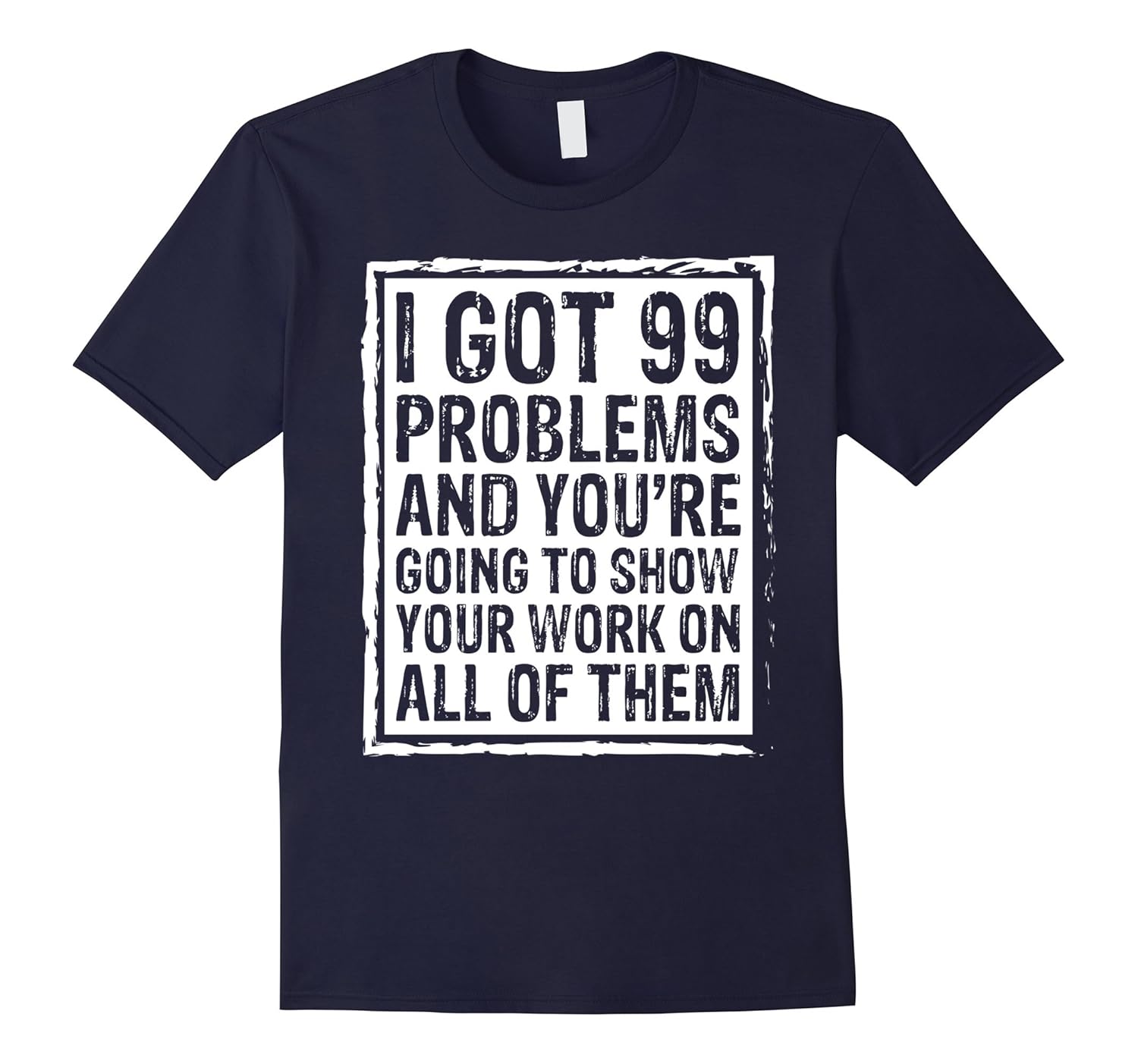 I Got 99 Problems Show Your Work Math Teacher Funny T-Shirts-ANZ