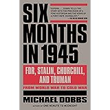 Six Months in 1945: FDR, Stalin, Churchill, and Truman--from World War to Cold War