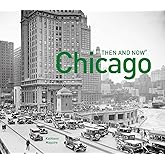 Chicago Then and Now®: A comprehensive photographic guide to the hidden history, stories and architecture of the windy city