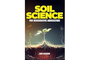 Soil Science For Regenerative Agriculture: Discovering Earth's Hidden Secrets from Ancient Techniques to Modern Practices for