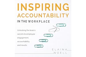 Inspiring Accountability in the Workplace: Unlocking the Brain's Secrets to Inspiring Engagement, Accountability and Results