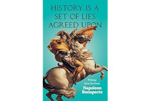 History is a Set of Lies Agreed Upon - Writings about the Great Napoleon Bonaparte