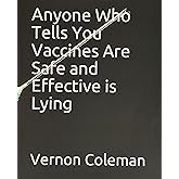 Anyone Who Tells You Vaccines Are Safe and Effective is Lying