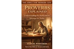 Proverbs Explained: Understanding the Book and Its Message for Today (The Bible for Modern Life Series 4)