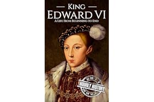 King Edward VI: A Life From Beginning to End (Biographies of British Royalty)