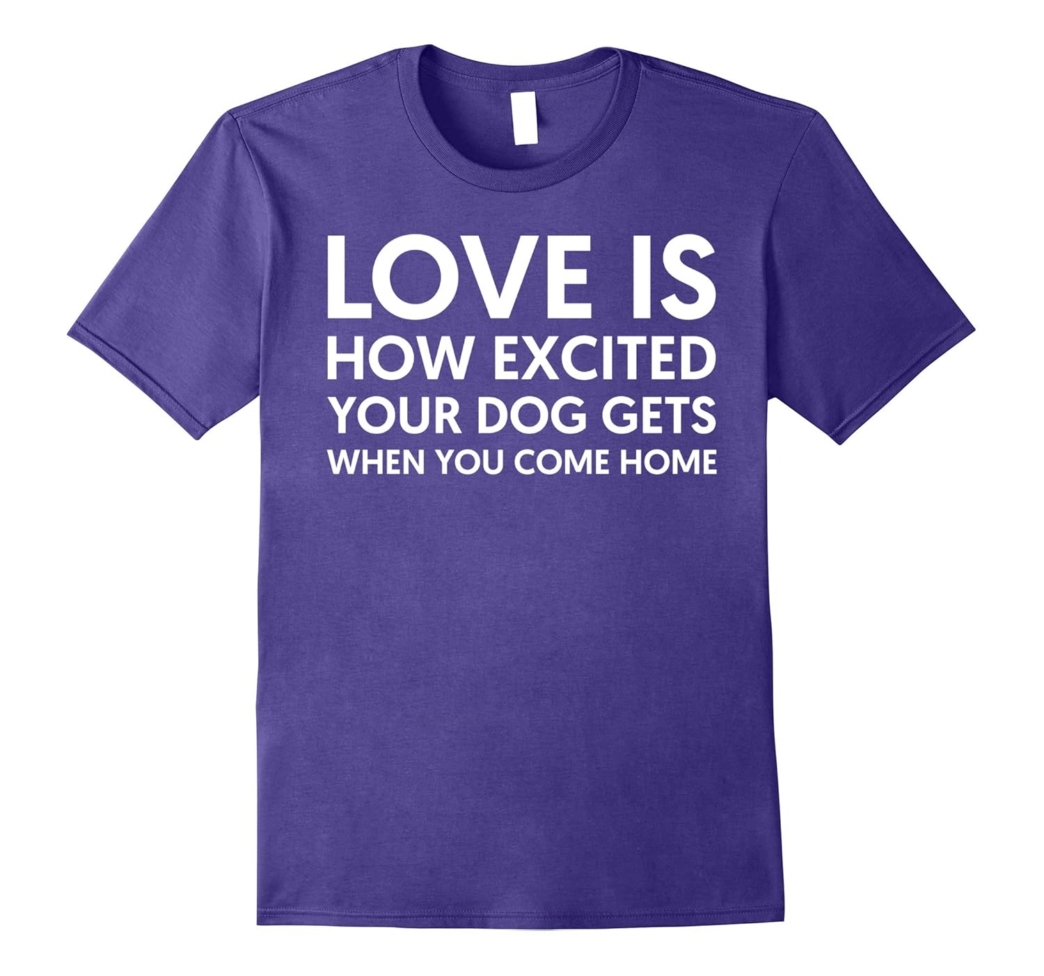 LOVE IS HOW EXCITED YOUR DOG GETS WHEN YOU COME HOME SHIRT-ANZ