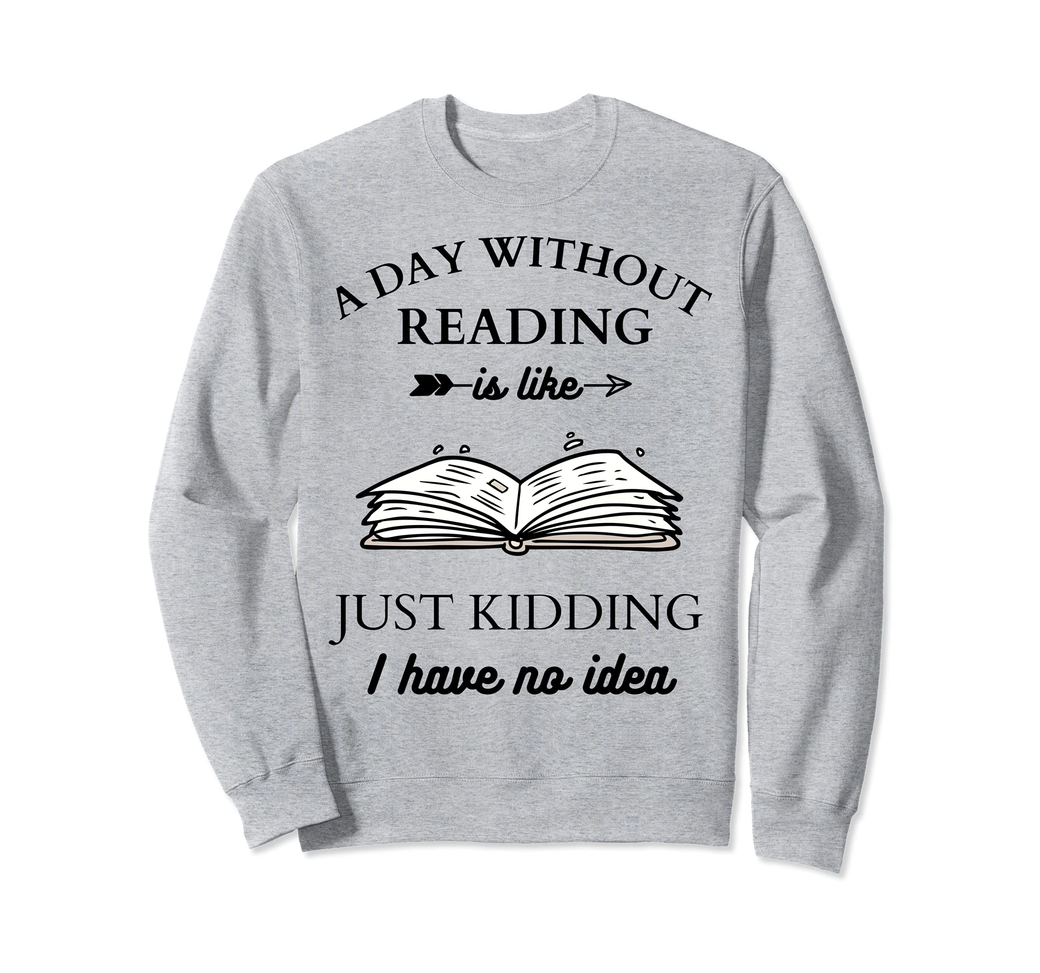 A day without reading is like - Just kidding I have no idea Sweatshirt