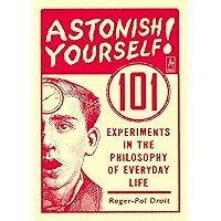 Astonish Yourself: 101 Experiments in the Philosophy of Everyday Life