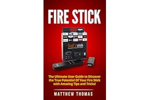Fire Stick: The Ultimate User Guide to Discover the True Potential Of Your Fire Stick with Amazing Tips and Tricks! (Fire Sti