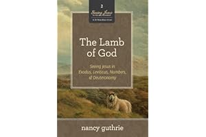 The Lamb of God: Seeing Jesus in Exodus, Leviticus, Numbers, and Deuteronomy (A 10-week Bible Study) (Volume 2)