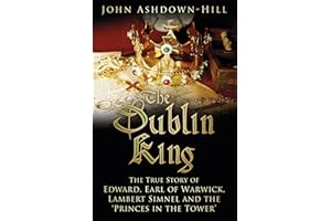 The Dublin King: The True Story of Edward, Earl of Warwick, Lambert Simnel and the 'Princes in the Tower'