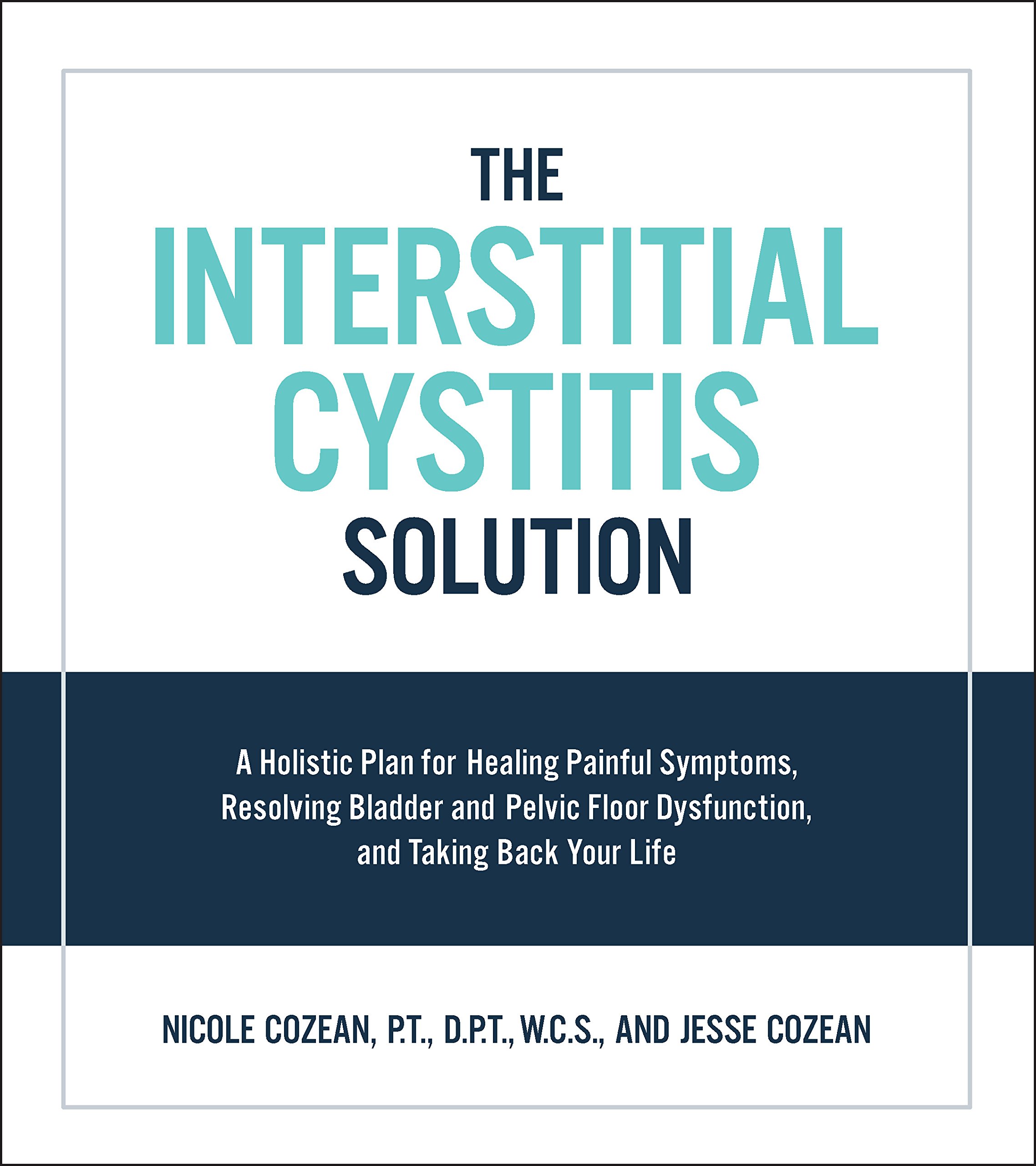 Interstitial Cystitis Solution: A Holistic Plan for Healing Painful Symptoms, Resolving Bladder and Pelvic Floor Dysfunction, and Taking Back Your Life