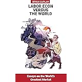 Labor Econ Versus the World: Essays on the World's Greatest Market