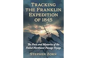 Tracking the Franklin Expedition of 1845: The Facts and Mysteries of the Failed Northwest Passage Voyage
