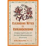Cleansing Rites of Curanderismo: Limpias Espirituales of Ancient Mesoamerican Shamans
