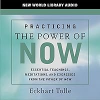 Practicing the Power of Now: Teachings, Meditations, and Exercises from the Power of Now