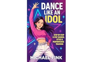 Dance Like an Idol: Step-by-Step K-Pop Choreo, Style & Performance Training: Learn the Moves, Build Confidence & Perform with