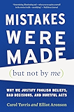 Mistakes Were Made (But Not by Me): Why We Justify Foolish Beliefs, Bad Decisions, and Hurtful Acts