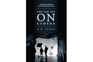You Can Act on Camera: Insider Tips for Delivering a Great Performance Every Time