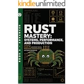 Rust Mastery: Systems, Performance, and Production: Unsafe, FFI, Procedural Macros, WebAssembly, Embedded Systems, and System Architecture (Rust Programming)