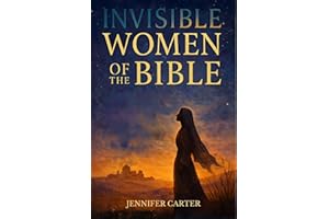 Invisible Women of the Bible: What Their Stories Teach us — And Why Your Story Still Matters