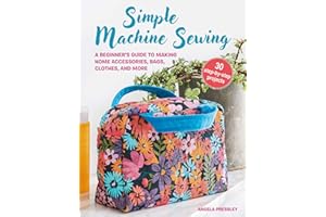Simple Machine Sewing: 30 step-by-step projects: A beginner's guide to making home accessories, bags, clothes, and more